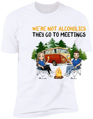 We're Not Alcoholics They Go To Meetings We're Drunks We Go Camping - Personalized T-Shirt, Sweatshirt